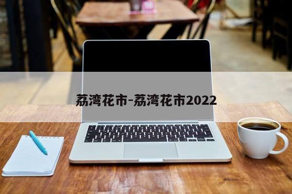 荔湾花市-荔湾花市2022