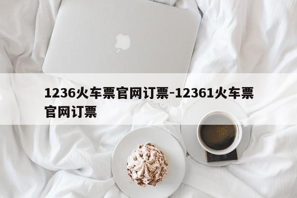 1236火车票官网订票-12361火车票官网订票