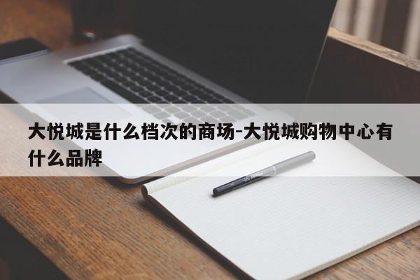 大悦城是什么档次的商场-大悦城购物中心有什么品牌