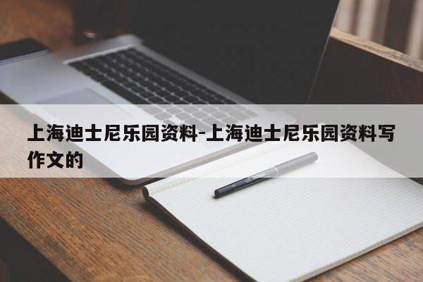 上海迪士尼乐园资料-上海迪士尼乐园资料写作文的