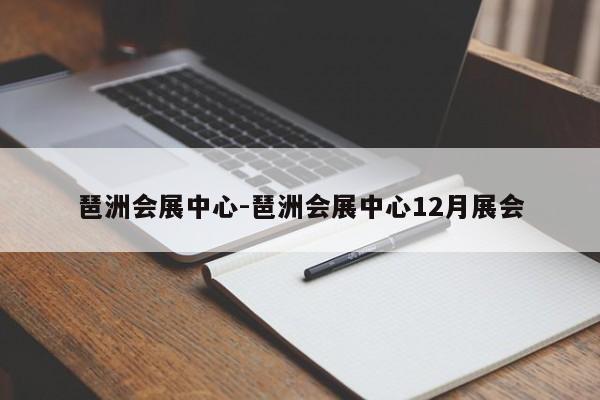 琶洲会展中心-琶洲会展中心12月展会