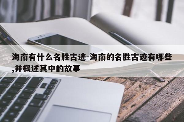 海南有什么名胜古迹-海南的名胜古迹有哪些,并概述其中的故事