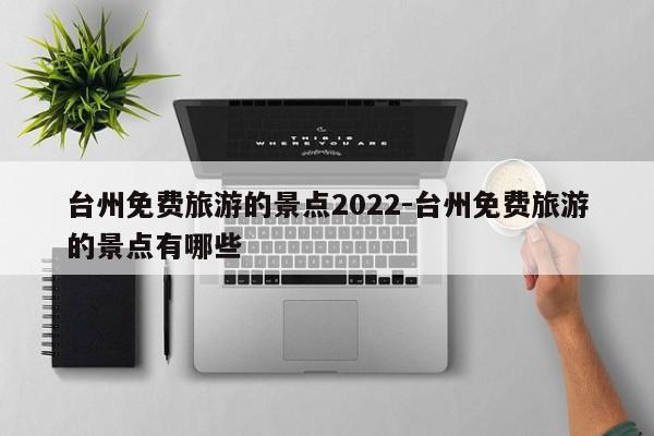 台州免费旅游的景点2022-台州免费旅游的景点有哪些