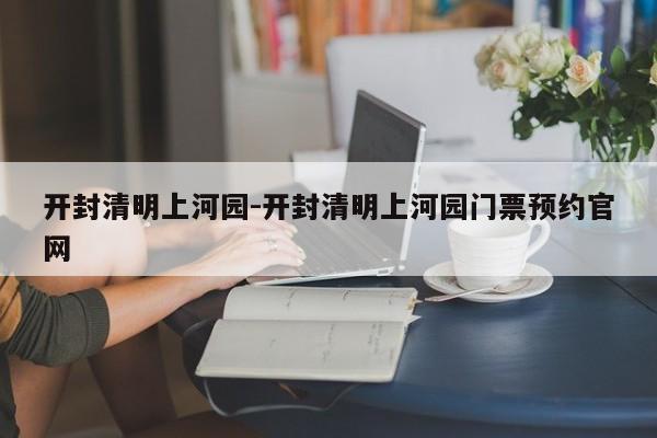 开封清明上河园-开封清明上河园门票预约官网