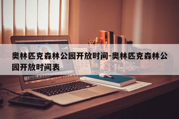 奥林匹克森林公园开放时间-奥林匹克森林公园开放时间表