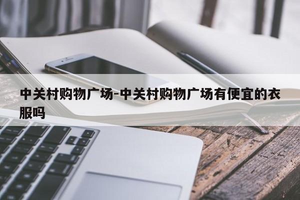 中关村购物广场-中关村购物广场有便宜的衣服吗