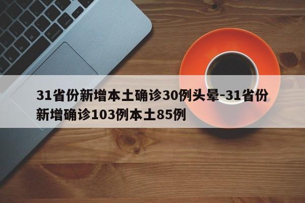 31省份新增本土确诊30例头晕-31省份新增确诊103例本土85例