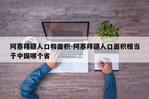 阿塞拜疆人口和面积-阿塞拜疆人口面积相当于中国哪个省