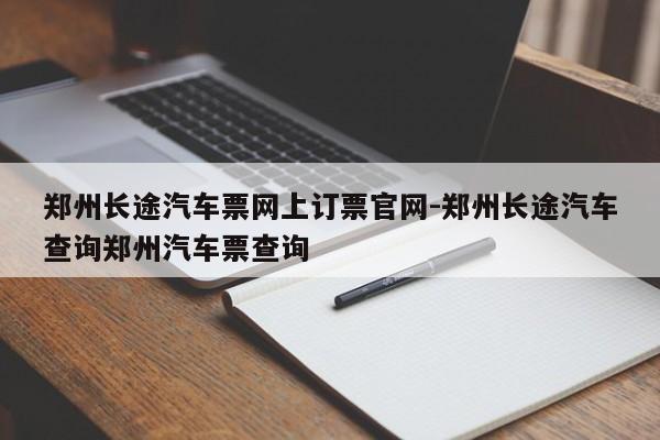 郑州长途汽车票网上订票官网-郑州长途汽车查询郑州汽车票查询