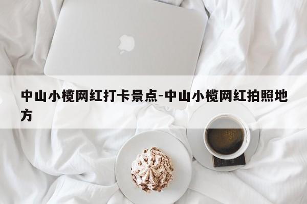 中山小榄网红打卡景点-中山小榄网红拍照地方