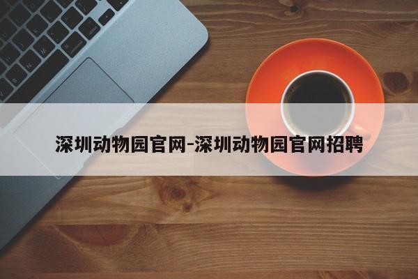 深圳动物园官网-深圳动物园官网招聘