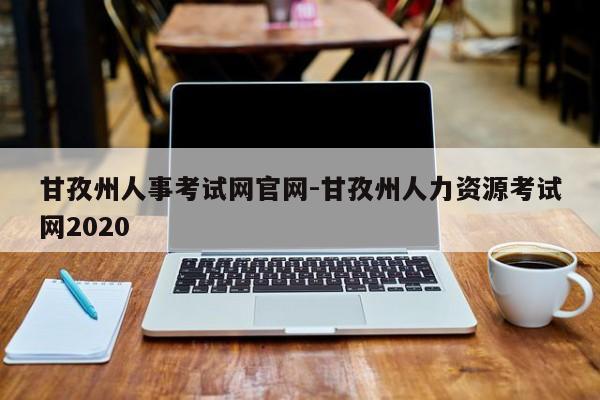 甘孜州人事考试网官网-甘孜州人力资源考试网2020