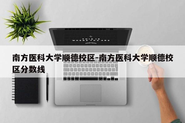 南方医科大学顺德校区-南方医科大学顺德校区分数线