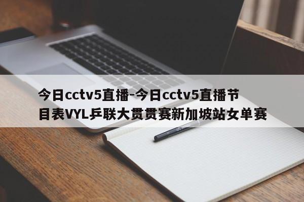 今日cctv5直播-今日cctv5直播节目表VYL乒联大贯贯赛新加坡站女单赛