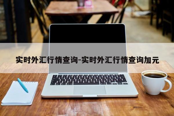 实时外汇行情查询-实时外汇行情查询加元